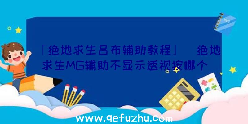 「绝地求生吕布辅助教程」|绝地求生MG辅助不显示透视按哪个